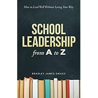 School Leadership from A to Z: How to Lead Well Without Losing Your Way