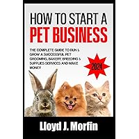 How to Start a Pet Business: The Complete Guide to Run & Grow a Successful Pet Grooming, Bakery, Breeding & Supplies Services and Make Money How to Start a Pet Business: The Complete Guide to Run & Grow a Successful Pet Grooming, Bakery, Breeding & Supplies Services and Make Money Paperback Kindle
