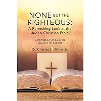 None but the Righteous: A Refreshing Look at the Judeo-Christian Ethic None but the Righteous: A Refreshing Look at the Judeo-Christian Ethic Kindle Paperback