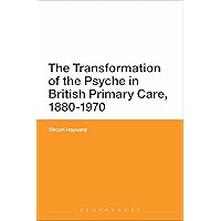 The Transformation of the Psyche in British Primary Care, 1880-1970 The Transformation of the Psyche in British Primary Care, 1880-1970 Hardcover eTextbook Paperback