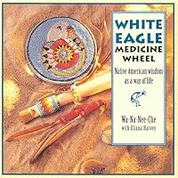 The White Eagle Medicine Wheel: Native American Wisdom As A Way of Life The White Eagle Medicine Wheel: Native American Wisdom As A Way of Life Hardcover Paperback Mass Market Paperback