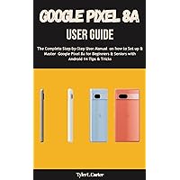 GOOGLE PIXEL 8A USER GUIDE: The Complete Step-by-Step User Manual on how to Set up & Master Google Pixel 8a for Beginners & Seniors with Android 14 Tips & Tricks GOOGLE PIXEL 8A USER GUIDE: The Complete Step-by-Step User Manual on how to Set up & Master Google Pixel 8a for Beginners & Seniors with Android 14 Tips & Tricks Kindle Paperback