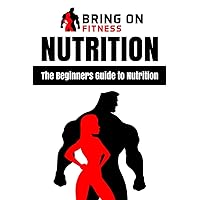 Nutrition: The Beginners Guide to Nutrition (Bring On Fitness) Nutrition: The Beginners Guide to Nutrition (Bring On Fitness) Paperback Kindle Audible Audiobook
