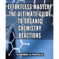 Effortless Mastery: The Ultimate Guide to Organic Chemistry Reactions: Mastering Organic Chemistry Reactions: Unlock the Path to Effortless Understanding and Success