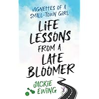 LIFE LESSONS FROM A LATE BLOOMER: VIGNETTES OF A SMALL-TOWN GIRL