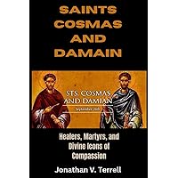 Saints Cosmas and Damian: Healers, Martyrs, and Divine Icons of Compassion Saints Cosmas and Damian: Healers, Martyrs, and Divine Icons of Compassion Paperback Kindle