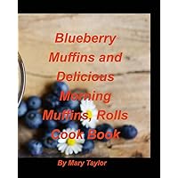 Blueberry Muffins And Delicious Morning Muffins, Rolls Cook Book: Bluberry Muffins Rolls Cinnamon Delious Morning Breakfast Bake Recipes Cook