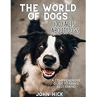 100 Facts About Dogs: Animal Care, Wonders, Guide to Man's Best Friend, Pet, Dog breeds, behavior, care, training, therapy, Canine history, Animal ... trivia, fun facts, wildlife for everyone
