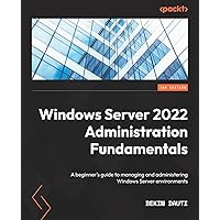 Windows Server 2022 Administration Fundamentals - Third Edition: A beginner's guide to managing and administering Windows Server environments Windows Server 2022 Administration Fundamentals - Third Edition: A beginner's guide to managing and administering Windows Server environments Paperback Kindle