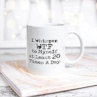 Quote White Ceramic Coffee Mug 11oz I Whisper WTF to Myself at Least 20 Times A Day Coffee Cup Humorous Tea Milk Juice Mug Novelty Gifts for Xmas Colleagues Girl Boy