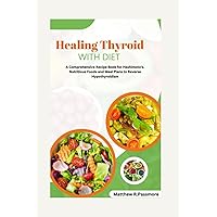 Healing Thyroid with Diet: A Comprehensive Recipe Book for Hashimoto's. Nutritious Foods and Meal Plans to Reverse Hypothyroidism Healing Thyroid with Diet: A Comprehensive Recipe Book for Hashimoto's. Nutritious Foods and Meal Plans to Reverse Hypothyroidism Paperback Kindle
