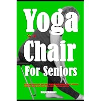 Yoga In A Chair For Seniors: Seated Chair Exercises For Older Adults To Build Strength, Improve Balance, Relaxation, Flexibility, Mobility, Relief Chronic Pain, Arthritis, Joint Pain, And Stress Yoga In A Chair For Seniors: Seated Chair Exercises For Older Adults To Build Strength, Improve Balance, Relaxation, Flexibility, Mobility, Relief Chronic Pain, Arthritis, Joint Pain, And Stress Paperback Kindle