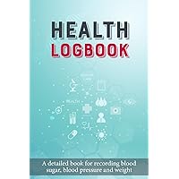 Health Logbook: A detailed book for recording blood sugar, blood pressure and weight