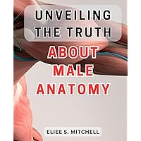 Unveiling the Truth About Male Anatomy: Unlocking the Secrets: A Revealing Journey Into the Intricate World of Men's Physiology
