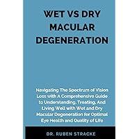 WET VS DRY MACULAR DEGENERATION: Navigating The Spectrum of Vision Loss with A Comprehensive Guide to Understanding, Treating, And Living Well with Wet and Dry Macular Degeneration for Optimal Eye Hea WET VS DRY MACULAR DEGENERATION: Navigating The Spectrum of Vision Loss with A Comprehensive Guide to Understanding, Treating, And Living Well with Wet and Dry Macular Degeneration for Optimal Eye Hea Paperback Kindle Hardcover