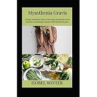 Myasthenia Gravis: A Simple Nutritional Guide To Reversing Myasthenia Gravis And Other Autoimmune Diseases With Delicious Recipes Myasthenia Gravis: A Simple Nutritional Guide To Reversing Myasthenia Gravis And Other Autoimmune Diseases With Delicious Recipes Paperback Kindle Hardcover