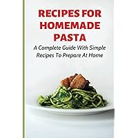 Recipes For Homemade Pasta: A Complete Guide With Simple Recipes To Prepare At Home: How To Make Homemade Ravioli