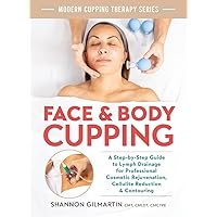 Face and Body Cupping: A Step-by-Step Guide to Lymph Drainage for Professional Cosmetic Rejuvenation, Cellulite Reduction and Contouring (Modern Cupping Therapy)