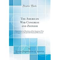 The American War Congress and Zionism: Statements by Members of the American War Congress on the Jewish National Movement (Classic Reprint) The American War Congress and Zionism: Statements by Members of the American War Congress on the Jewish National Movement (Classic Reprint) Hardcover Paperback