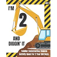 I'm 2 And Diggin' It Toddler Construction Vehicle Activity Book for 2 Year Old Boys: Large Construction Themed Coloring, Shapes, Numbers with Excavator, Dump Truck, and Loader. I'm 2 And Diggin' It Toddler Construction Vehicle Activity Book for 2 Year Old Boys: Large Construction Themed Coloring, Shapes, Numbers with Excavator, Dump Truck, and Loader. Paperback