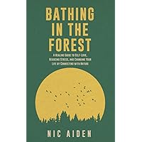 Bathing in the Forest: A Healing Guide to Self-Love, Reducing Stress, and Changing Your Life by Connecting with Nature