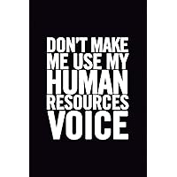 Don't Make Me Use My Human Resources Voice: 6x9 Ruled Blank Funny Appreciation Notebook for HR employee or boss, cute original adult gag gift for coworker, joke journal to write in for work friends