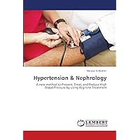 Hypertension & Nephrology: A new method to Prevent, Treat, and Reduce High Blood Pressure by using Arginine Treatment Hypertension & Nephrology: A new method to Prevent, Treat, and Reduce High Blood Pressure by using Arginine Treatment Paperback