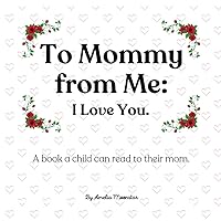 To Mommy from Me: I Love You.: A book a child can read to their mom