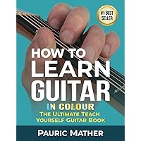 How To Learn Guitar - IN COLOUR: The Ultimate Teach Yourself Guitar Book