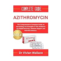 Azithromycin: The Comprehensive Complete Guide on Harnessing the Strengths of the Antibiotic for Rapid Recovery, Immune Support and Infection Mastery. Azithromycin: The Comprehensive Complete Guide on Harnessing the Strengths of the Antibiotic for Rapid Recovery, Immune Support and Infection Mastery. Paperback Kindle
