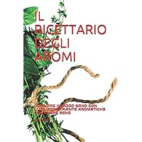IL RICETTARIO DEGLI AROMI: CUCINARE IN MODO SANO CON L'UTILIZZO DI PIANTE AROMATICHE PER VIVERE BENE (Italian Edition) IL RICETTARIO DEGLI AROMI: CUCINARE IN MODO SANO CON L'UTILIZZO DI PIANTE AROMATICHE PER VIVERE BENE (Italian Edition) Paperback Kindle