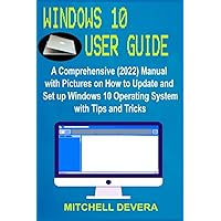 WINDOWS 10 USER GUIDE: A Comprehensive (2022) Manual with Pictures on How to Update and Set up Windows 10 Operating System with Tips and Tricks WINDOWS 10 USER GUIDE: A Comprehensive (2022) Manual with Pictures on How to Update and Set up Windows 10 Operating System with Tips and Tricks Kindle Paperback