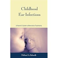 Childhood Ear Infections: A Parent's Guide to Alternative Treatments Childhood Ear Infections: A Parent's Guide to Alternative Treatments Paperback