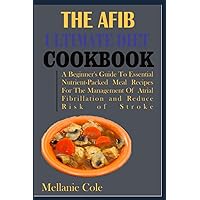 THE AFIB ULTIMATE DIET COOKBOOK: A Beginner's Guide To Essential Nutrient-Packed Meal Recipes For The Management Of Atrial Fibrillation and Reduce Risk of Stroke THE AFIB ULTIMATE DIET COOKBOOK: A Beginner's Guide To Essential Nutrient-Packed Meal Recipes For The Management Of Atrial Fibrillation and Reduce Risk of Stroke Paperback Kindle
