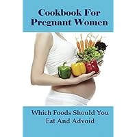 Cookbook For Pregnant Women: Which Foods Should You Eat And Advoid: Dinner Recipes For Pregnancy