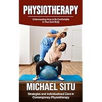 Physiotherapy: Understanding How to Be Comfortable in Your Own Body (Strategies and Individualized Care in Contemporary Physiotherapy)
