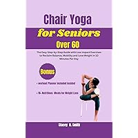 Chair Yoga for Seniors Over 60: The Easy Step-by-Step Guide with Low Impact Exercises to Reclaim Balance, Mobility and Lose Weight in 10 Minutes Per Day Chair Yoga for Seniors Over 60: The Easy Step-by-Step Guide with Low Impact Exercises to Reclaim Balance, Mobility and Lose Weight in 10 Minutes Per Day Kindle Paperback