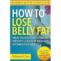 How to Lose Belly Fat: Meal Plans for Ultimate Weight Loss for Men and Women in 8 Weeks: Step-by-Step Guide For Burning Body Fat How to Lose Belly Fat: Meal Plans for Ultimate Weight Loss for Men and Women in 8 Weeks: Step-by-Step Guide For Burning Body Fat Paperback Kindle