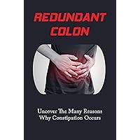 Redundant Colon: Uncover The Many Reasons Why Constipation Occurs