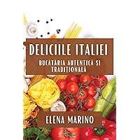 Deliciile Italiei: Bucătăria Autentică și Tradițională (Romanian Edition)