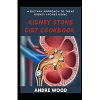 A Dietary Approach To Treat Kidney Stones Using Kidney Stone Diet Cookbook: Making A Huge Difference With What You Eat A Dietary Approach To Treat Kidney Stones Using Kidney Stone Diet Cookbook: Making A Huge Difference With What You Eat Paperback Kindle