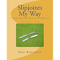 Slipjoints My Way: A complete method of making a slipjoint folder from raw materials all the way to the finished knife. Slipjoints My Way: A complete method of making a slipjoint folder from raw materials all the way to the finished knife. Paperback Kindle