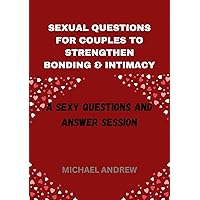 SEXUAL QUESTIONS FOR COUPLES TO STRENGTHEN BONDING AND INTIMACY: A Sexy Questions And Answer Session SEXUAL QUESTIONS FOR COUPLES TO STRENGTHEN BONDING AND INTIMACY: A Sexy Questions And Answer Session Kindle Paperback