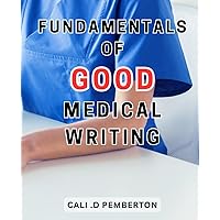 Fundamentals Of Good Medical Writing: Master the Art of Academic Writing: Unlock the-Secrets to Crafting Powerful and Impactful Medical-Content