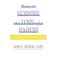 How to Survive the Loss of a Parent: A Guide For Adults How to Survive the Loss of a Parent: A Guide For Adults Paperback Kindle