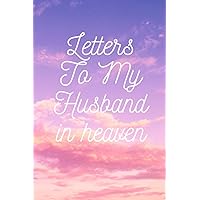 Letters To My Husband in Heaven: Grief Loss Journal In Loving Memory of Your Husband / The Gift of Grief Notebook / Grieving the Loss of Your Husband / The Loss of Husband Journal, 120 Pages, 6