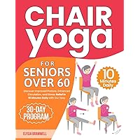 Chair Yoga for Seniors Over 60: Discover Improved Posture, Enhanced Circulation, and Stress Relief in 10 Minutes Daily with Our Easy 30-Day Program