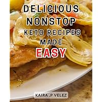 Delicious Nonstop Keto Recipes Made Easy: Discover Mouthwatering Low-Carb Dishes for Effortless Ketogenic Cooking and Weight Loss