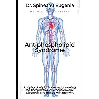 Antiphospholipid Syndrome: Unraveling the Complexities of Pathophysiology, Diagnosis, and Holistic Management (Medical care and health) Antiphospholipid Syndrome: Unraveling the Complexities of Pathophysiology, Diagnosis, and Holistic Management (Medical care and health) Paperback Kindle