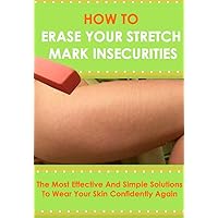 How To Get Rid Of Your Stretch Mark Insecurities: The Most Effective And Simple Solutions To Wear Your Skin Confidently Again (How to get rid of stretch ... stretch marks forever, stretch marks cure) How To Get Rid Of Your Stretch Mark Insecurities: The Most Effective And Simple Solutions To Wear Your Skin Confidently Again (How to get rid of stretch ... stretch marks forever, stretch marks cure) Kindle